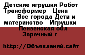 Детские игрушки Робот Трансформер › Цена ­ 1 990 - Все города Дети и материнство » Игрушки   . Пензенская обл.,Заречный г.